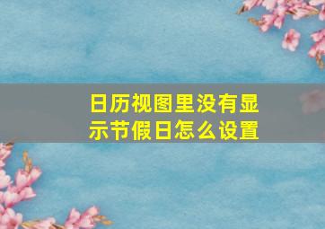 日历视图里没有显示节假日怎么设置