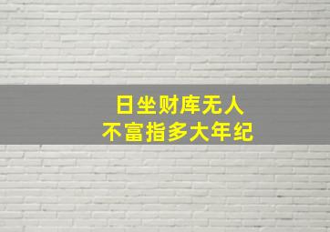 日坐财库无人不富指多大年纪