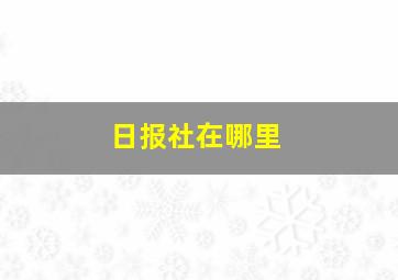 日报社在哪里