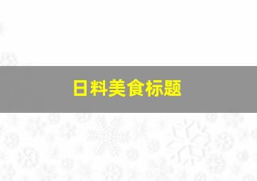 日料美食标题