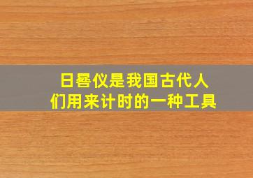 日晷仪是我国古代人们用来计时的一种工具