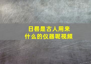 日晷是古人用来什么的仪器呢视频