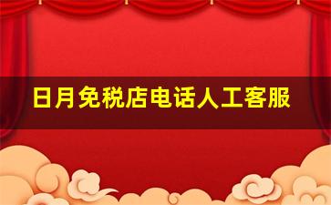 日月免税店电话人工客服