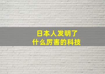 日本人发明了什么厉害的科技