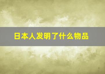 日本人发明了什么物品