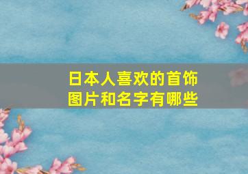 日本人喜欢的首饰图片和名字有哪些