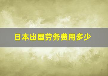 日本出国劳务费用多少