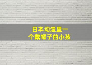 日本动漫里一个戴帽子的小孩