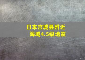 日本宫城县附近海域4.5级地震