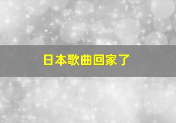 日本歌曲回家了