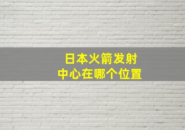 日本火箭发射中心在哪个位置