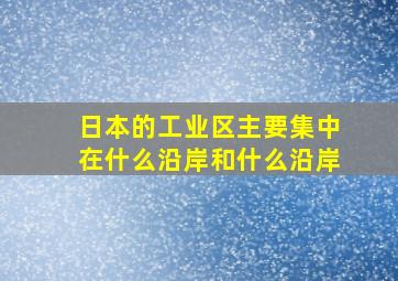 日本的工业区主要集中在什么沿岸和什么沿岸