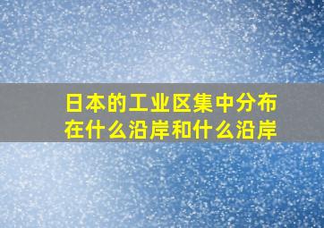 日本的工业区集中分布在什么沿岸和什么沿岸