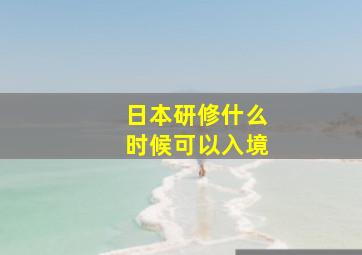 日本研修什么时候可以入境