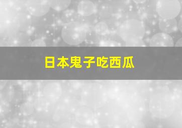 日本鬼子吃西瓜