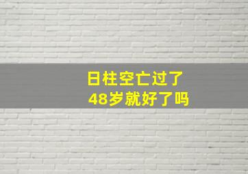 日柱空亡过了48岁就好了吗