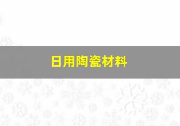 日用陶瓷材料