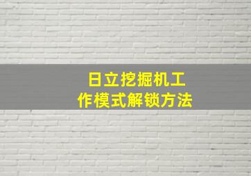 日立挖掘机工作模式解锁方法