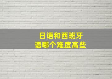 日语和西班牙语哪个难度高些