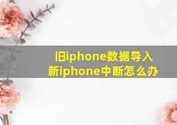 旧iphone数据导入新iphone中断怎么办