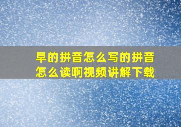 早的拼音怎么写的拼音怎么读啊视频讲解下载