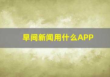 早间新闻用什么APP