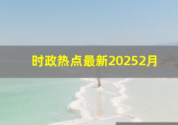 时政热点最新20252月