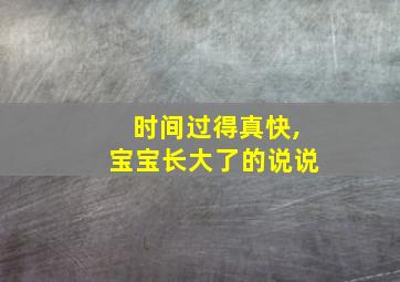 时间过得真快,宝宝长大了的说说