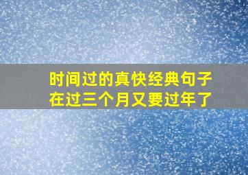 时间过的真快经典句子在过三个月又要过年了