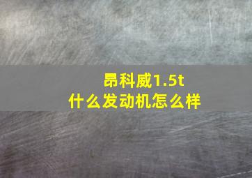 昂科威1.5t什么发动机怎么样