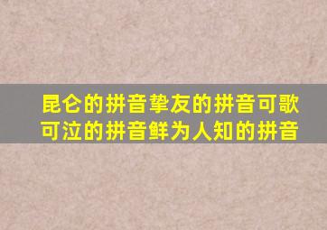 昆仑的拼音挚友的拼音可歌可泣的拼音鲜为人知的拼音