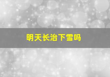 明天长治下雪吗