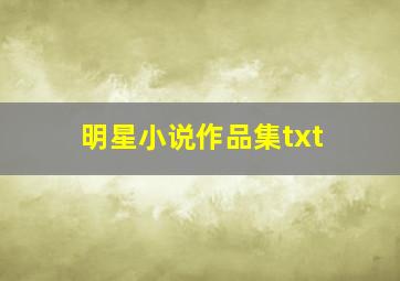 明星小说作品集txt