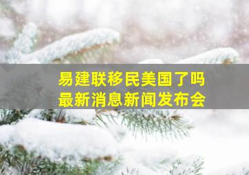 易建联移民美国了吗最新消息新闻发布会