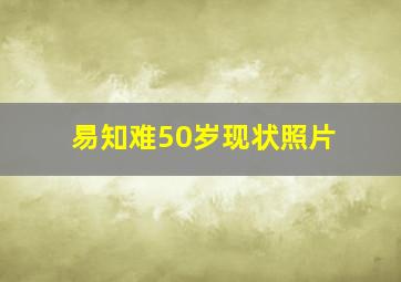 易知难50岁现状照片