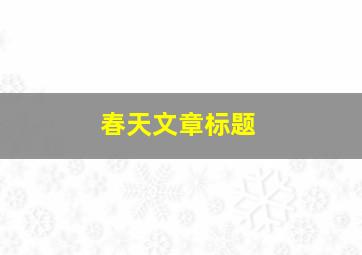 春天文章标题