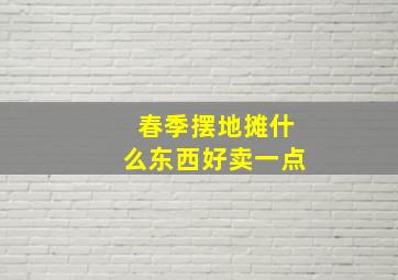 春季摆地摊什么东西好卖一点