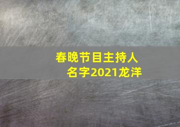 春晚节目主持人名字2021龙洋