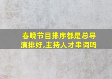 春晚节目排序都是总导演排好,主持人才串词吗