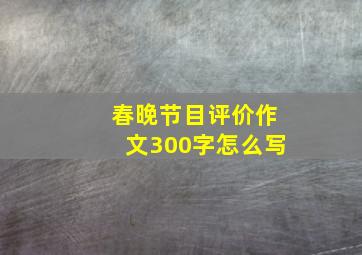 春晚节目评价作文300字怎么写