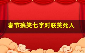 春节搞笑七字对联笑死人