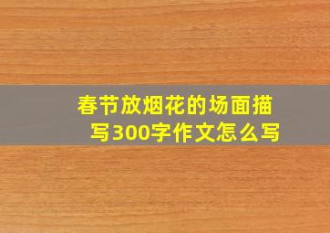 春节放烟花的场面描写300字作文怎么写