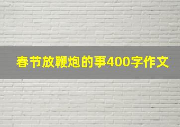 春节放鞭炮的事400字作文