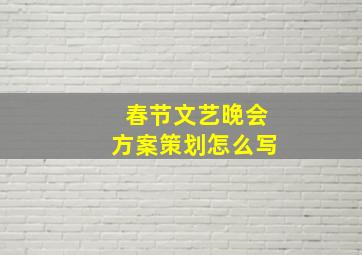 春节文艺晚会方案策划怎么写