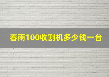 春雨100收割机多少钱一台