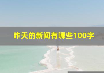 昨天的新闻有哪些100字