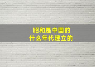 昭和是中国的什么年代建立的