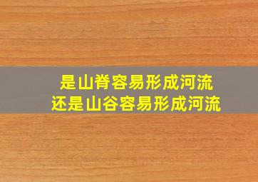 是山脊容易形成河流还是山谷容易形成河流