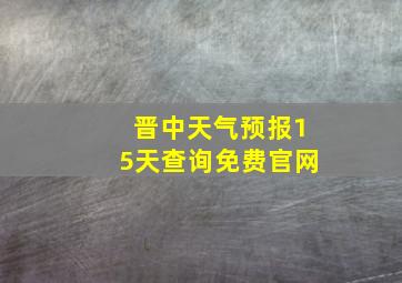 晋中天气预报15天查询免费官网