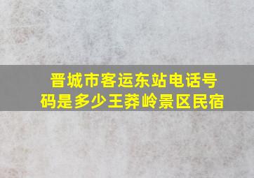 晋城市客运东站电话号码是多少王莽岭景区民宿